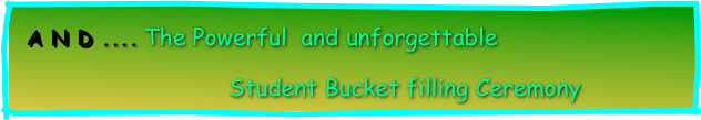 A N D .... The Powerful  and unforgettable 
                             Student Bucket filling Ceremony           