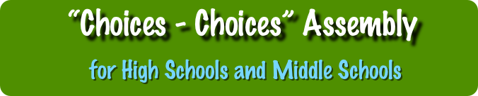        “Choices - Choices” Assembly
           for High Schools and Middle Schools 