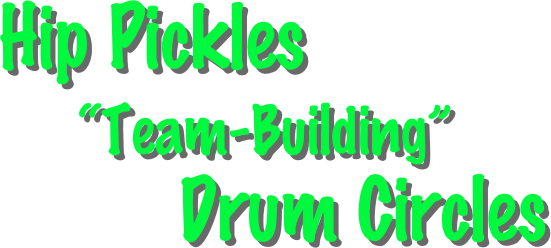Hip Pickles 
    “Team-Building”
         Drum Circles 
  