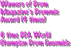 Winners of Drum Magazine’s Drummie Award (4 times)

6 time DCA World Champion Drum Ensemble 