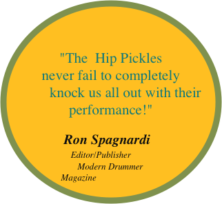


"The  Hip Pickles 
never fail to completely 
        knock us all out with their performance!" 
      
               Ron Spagnardi
              Editor/Publisher
               Modern Drummer Magazine 